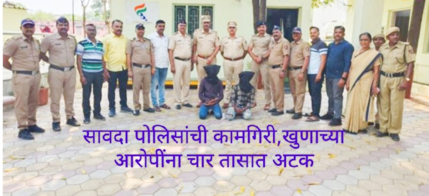सावद्यात ४४ वर्षीय इसमाची दगडाने ठेचून निघृण हत्य! "अवघ्या ४ तासात पोलिसांकडून आरोपींना अटक"