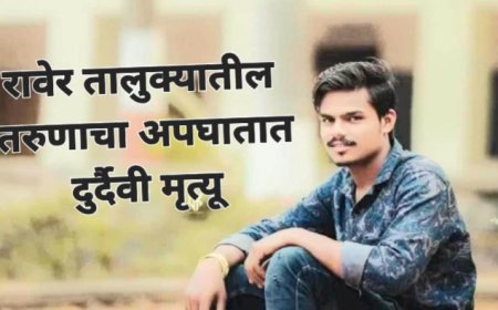 रावेर तालुक्यातील युवकाचा अपघातात दुर्दैवी मृत्यू, परिवारावर ओढावला दुःखाचा डोंगर