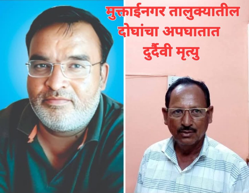 मुक्ताईनगर तालुक्यातील दोघांचा अपघातात दुर्दैवी मृत्यू, समाजमन सुन्न करणारी घटना