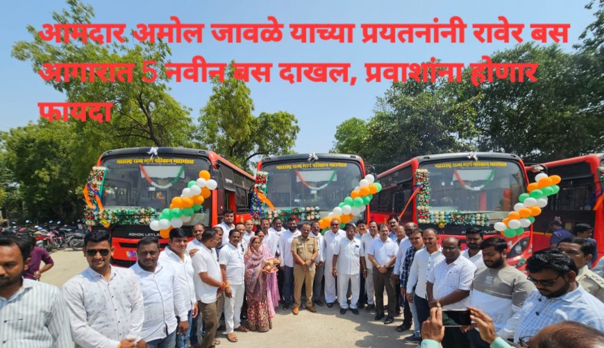आमदार अमोल जावळे यांच्या प्रयत्नातून रावेर आगारात ५ नवीन एसटी बस दाखल