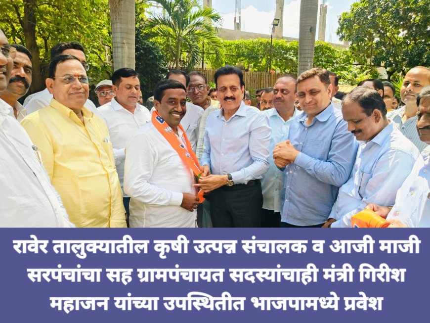 रावेर तालुक्यातील कृषी उत्पन्न संचालक व आजी माजी सरपंचांसह ग्रामपंचायत सदस्यांचाही मंत्री गिरीश महाजन यांच्या उपस्थितीत भाजपामध्ये प्रवेश