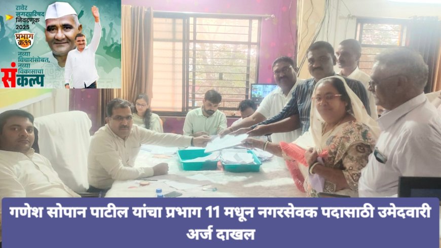 गणेश सोपान पाटील यांचा प्रभाग 11 च्या विकासासाठी नगरसेवक पदाचा उमेदवारी अर्ज दाखल