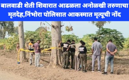 बलवाडी शेती शिवारात आढळला अनोळखी इसमाचा मृतदेह; निंभोरा पोलिस स्टे. अकस्मात मृत्यूची नोंद.