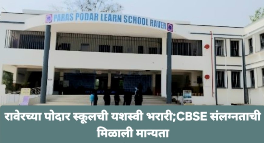 रावेरच्या पोदार स्कूलची यशस्वी भरारी;CBSE संलग्नताची मिळाली मान्यता