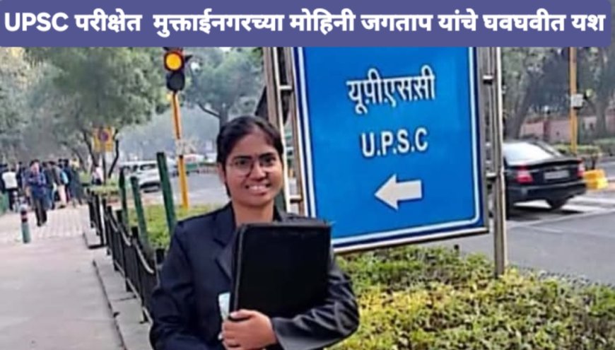 UPSC परीक्षेत  मुक्ताईनगरच्या मोहिनी जगताप यांचे घवघवीत यश