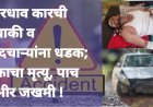 भरधाव कारची दुचाकी व पादचाऱ्यांना धडक; एकाचा मृत्यू, पाच गंभीर जखमी !