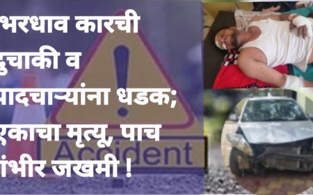 भरधाव कारची दुचाकी व पादचाऱ्यांना धडक; एकाचा मृत्यू, पाच गंभीर जखमी !